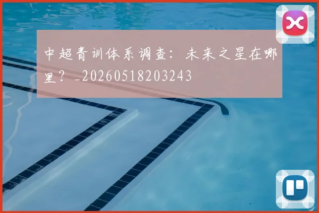 中超青训体系调查:未来之星在哪里?_20260518203243