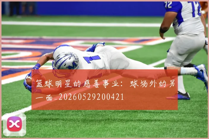 篮球明星的慈善事业:球场外的另一面_20260529200421