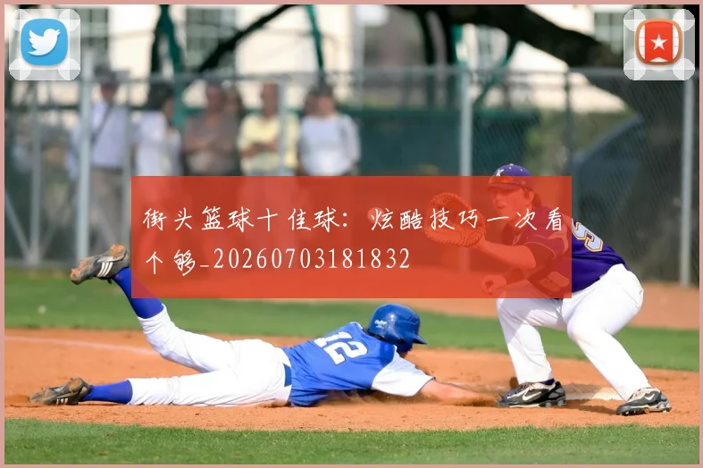 街头篮球十佳球：炫酷技巧一次看个够_20260703181832
