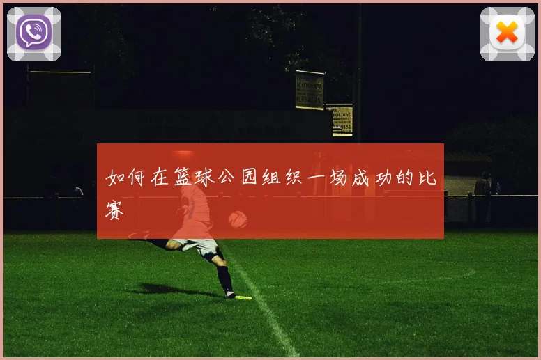 如何在篮球公园组织一场成功的比赛
