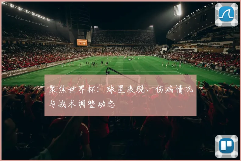 聚焦世界杯:球星表现、伤病情况与战术调整动态