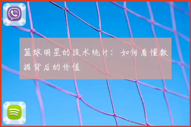 篮球明星的技术统计：如何看懂数据背后的价值